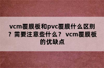 vcm覆膜板和pvc覆膜什么区别？需要注意些什么？ vcm覆膜板的优缺点